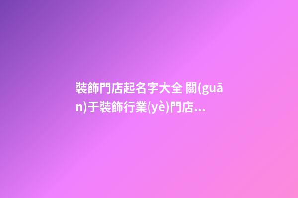 裝飾門店起名字大全 關(guān)于裝飾行業(yè)門店起名字-第1張-店鋪起名-玄機(jī)派